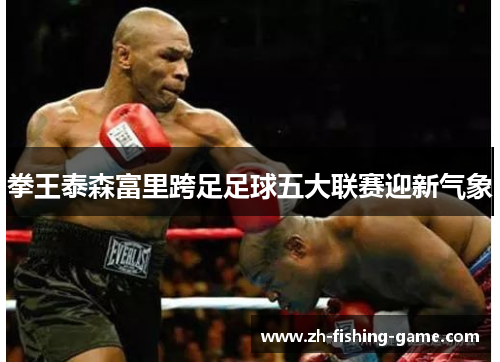 拳王泰森富里跨足足球五大联赛迎新气象