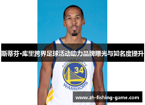 斯蒂芬·库里跨界足球活动助力品牌曝光与知名度提升