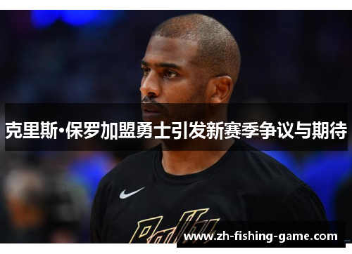 克里斯·保罗加盟勇士引发新赛季争议与期待