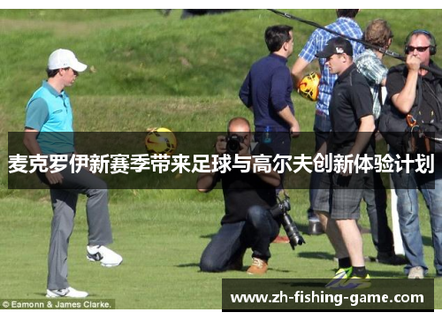 麦克罗伊新赛季带来足球与高尔夫创新体验计划