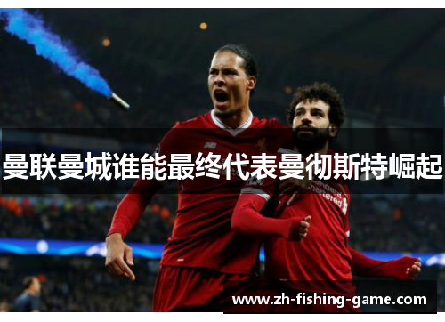 曼联曼城谁能最终代表曼彻斯特崛起