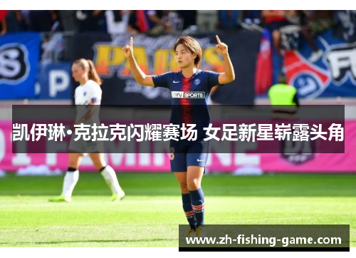 凯伊琳·克拉克闪耀赛场 女足新星崭露头角